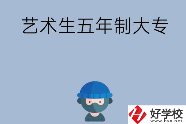 湖南有適合藝術(shù)生學習的五年制大專嗎？收費貴不貴？