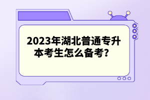 2023年湖北普通專升本考生怎么備考？