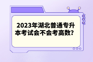 2023年湖北普通專升本考試會不會考高數(shù)？
