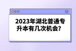 2023年湖北普通專升本有幾次機會？