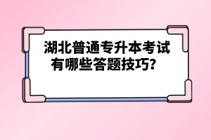 湖北普通專升本考試有哪些答題技巧？