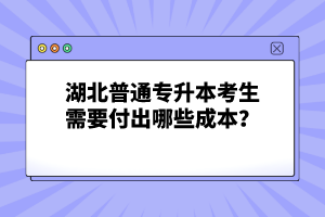 湖北普通專(zhuān)升本考生需要付出哪些成本？