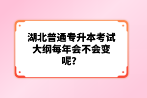 湖北普通專升本考試大綱每年會(huì)不會(huì)變呢？