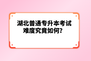 湖北普通專升本考試難度究竟如何？