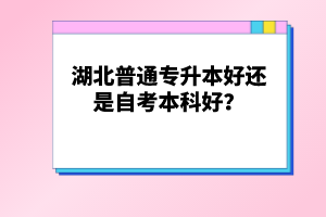 湖北普通專升本好還是自考本科好？