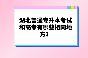 湖北普通專升本考試和高考有哪些相同地方？