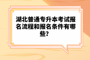 湖北普通專升本考試報(bào)名流程和報(bào)名條件有哪些？