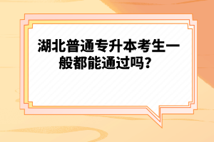 湖北普通專升本考生一般都能通過嗎？