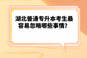 湖北普通專升本考生最容易忽略哪些事情？
