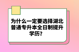 為什么一定要選擇湖北普通專升本全日制提升學(xué)歷？