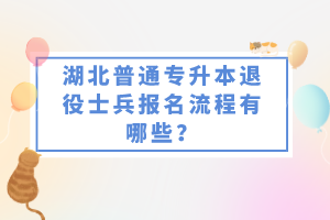 湖北普通專升本退役士兵報(bào)名流程有哪些?