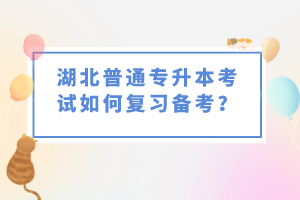 湖北普通專升本考試如何復(fù)習(xí)備考？
