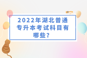 2022年湖北普通專升本考試科目有哪些？一共要考幾門？
