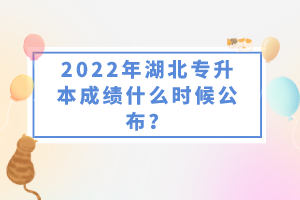 2022年湖北專升本成績什么時候公布？