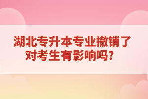 湖北專升本專業(yè)撤銷了對考生有影響嗎？