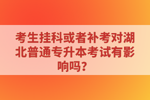 考生掛科或者補考對湖北普通專升本考試有影響嗎？