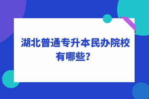 2022年湖北普通專升本民辦院校有哪些？