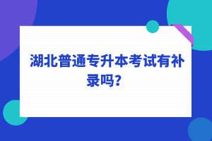 湖北普通專升本考試可以補錄嗎？