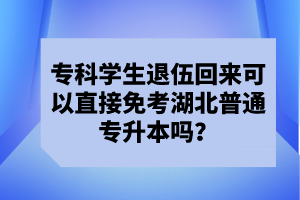 ?？茖W(xué)生退伍回來可以直接免考湖北普通專升本嗎？