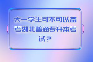 大一學生可不可以備考湖北普通專升本考試？