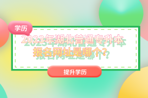 2023年湖北普通專升本報名網(wǎng)址是哪個？
