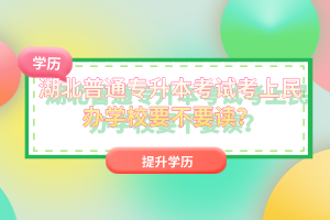 湖北普通專升本考試考上民辦學(xué)校要不要讀？