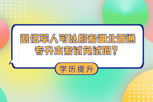 退伍軍人可以報(bào)考湖北普通專升本考試免試嗎？