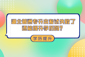 湖北普通專(zhuān)升本考試失敗了還能提升學(xué)歷嗎？