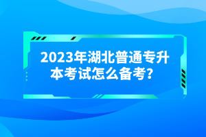 2023年湖北普通專升本考試怎么備考？