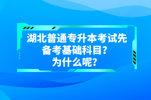 湖北普通專升本考試先備考基礎(chǔ)科目？為什么呢？