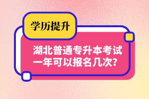 湖北普通專升本考試一年可以報名幾次？