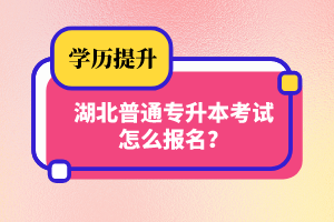 湖北普通專升本考試怎么報名？