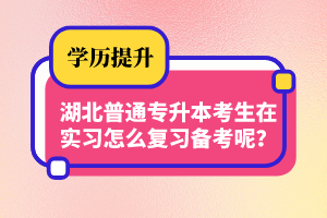 湖北普通專升本考生在實(shí)習(xí)怎么復(fù)習(xí)備考呢？制定計(jì)劃