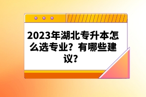 2023年湖北專升本怎么選專業(yè)？有哪些建議？
