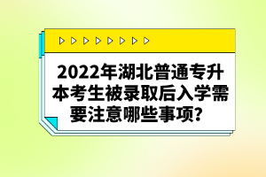 2022年湖北普通專升本考生被錄取后入學(xué)需要注意哪些事項(xiàng)？
