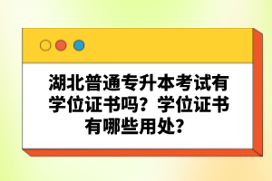 湖北普通專升本考試有學(xué)位證書嗎？學(xué)位證書有哪些用處？