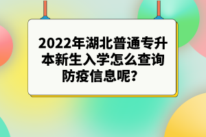 2022年湖北普通專(zhuān)升本新生入學(xué)怎么查詢(xún)防疫信息呢？