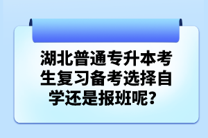 湖北普通專升本考生復習備考選擇自學還是報班呢？