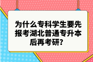 為什么?？茖W(xué)生要先報(bào)考湖北普通專升本后再考研？