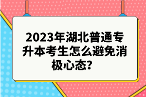 2023年湖北普通專升本考生怎么避免消極心態(tài)？