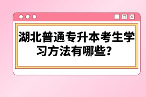 湖北普通專升本考生學(xué)習(xí)方法有哪些？