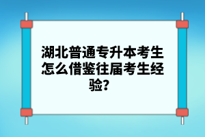 湖北普通專升本考生怎么借鑒往屆考生經(jīng)驗？