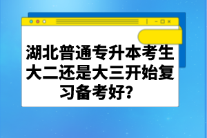 湖北普通專(zhuān)升本考生大二還是大三開(kāi)始復(fù)習(xí)備考好？