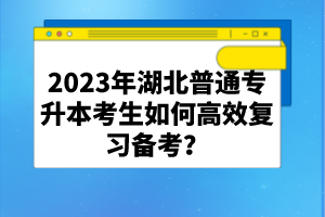 2023年湖北普通專升本考生如何高效復(fù)習(xí)備考？
