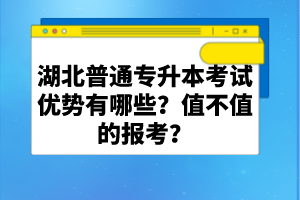 湖北普通專升本考試優(yōu)勢(shì)有哪些？值不值的報(bào)考？