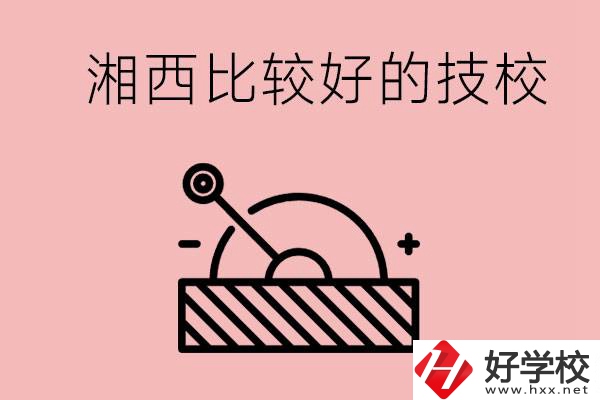 湘西好的技校有哪些？這些技校有什么專業(yè)可以學(xué)？
