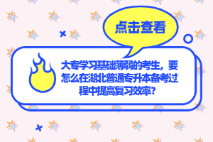 大專學(xué)習(xí)基礎(chǔ)薄弱的考生，要怎么在湖北普通專升本備考過程中提高復(fù)習(xí)效率？