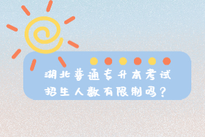 湖北普通專升本考試招生人數(shù)有限制嗎？
