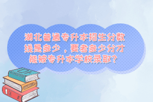 湖北普通專升本招生分?jǐn)?shù)線是多少，要考多少分才能被專升本學(xué)校錄??？