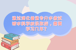 通過湖北普通專升本考試被本科學(xué)校錄取后，需要學(xué)習(xí)幾年？